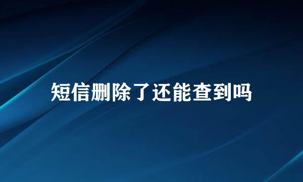 短信删除了还能查到吗