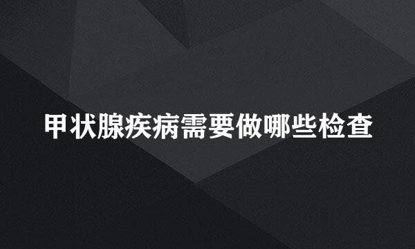 甲状腺疾病需要做哪些检查