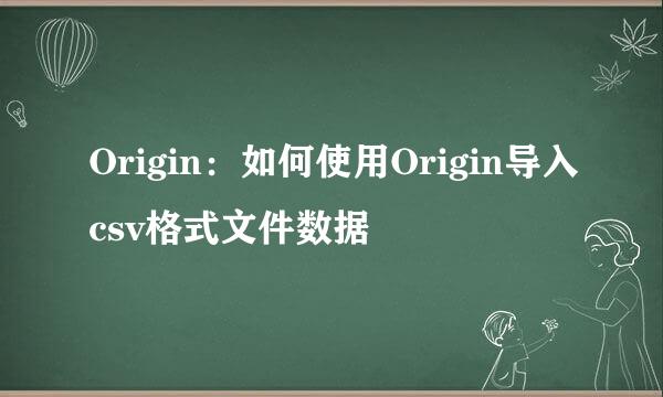 Origin：如何使用Origin导入csv格式文件数据