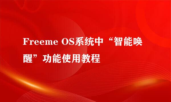 Freeme OS系统中“智能唤醒”功能使用教程