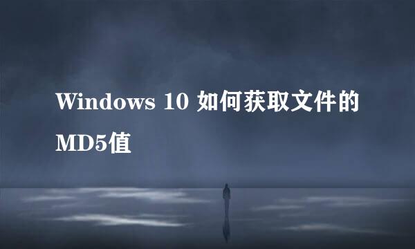Windows 10 如何获取文件的MD5值