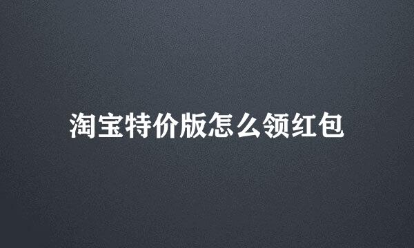 淘宝特价版怎么领红包