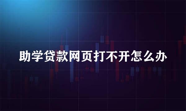助学贷款网页打不开怎么办