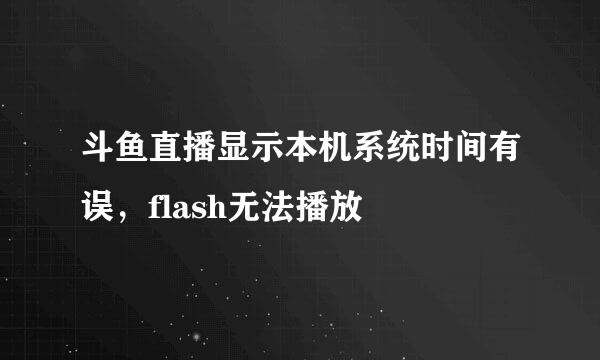 斗鱼直播显示本机系统时间有误，flash无法播放
