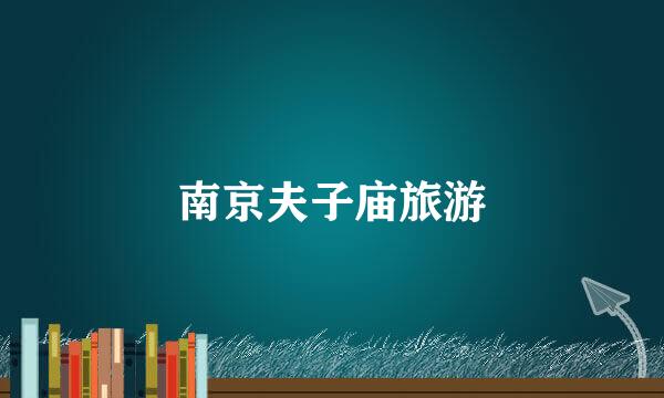 南京夫子庙旅游