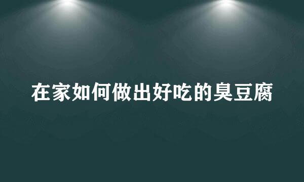 在家如何做出好吃的臭豆腐