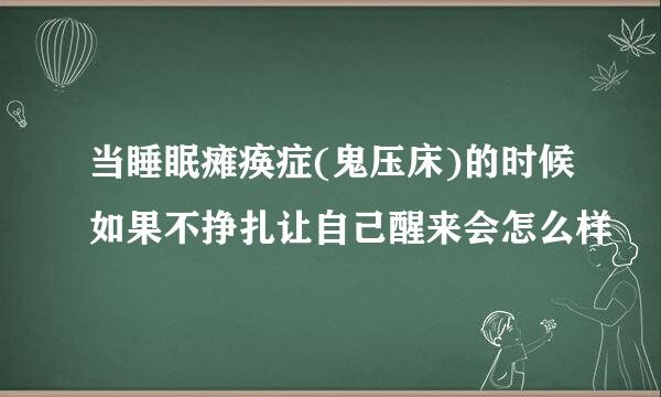 当睡眠瘫痪症(鬼压床)的时候如果不挣扎让自己醒来会怎么样