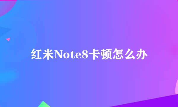 红米Note8卡顿怎么办