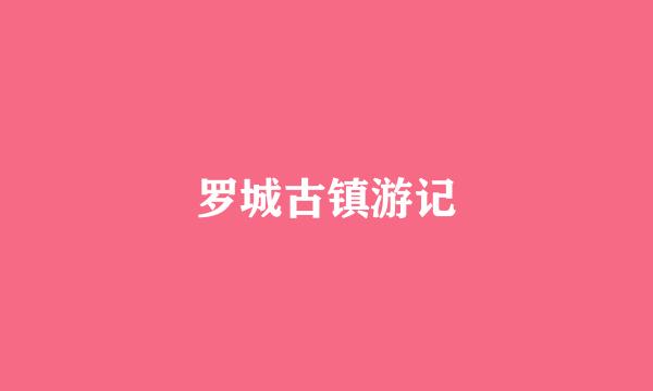 罗城古镇游记