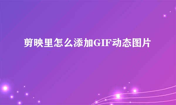 剪映里怎么添加GIF动态图片