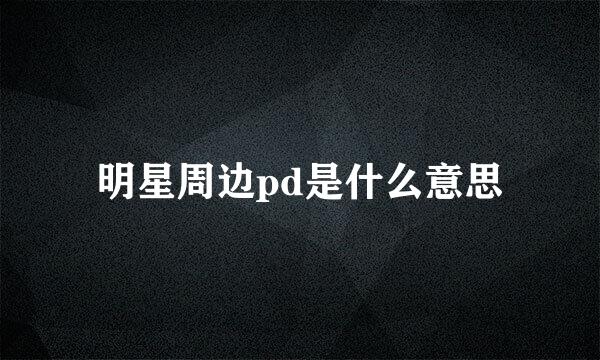 明星周边pd是什么意思