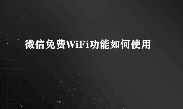 微信免费WiFi功能如何使用