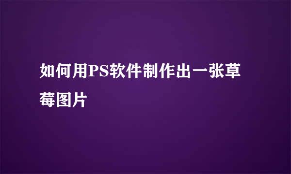 如何用PS软件制作出一张草莓图片
