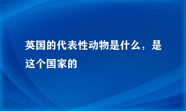 英国的代表性动物是什么，是这个国家的