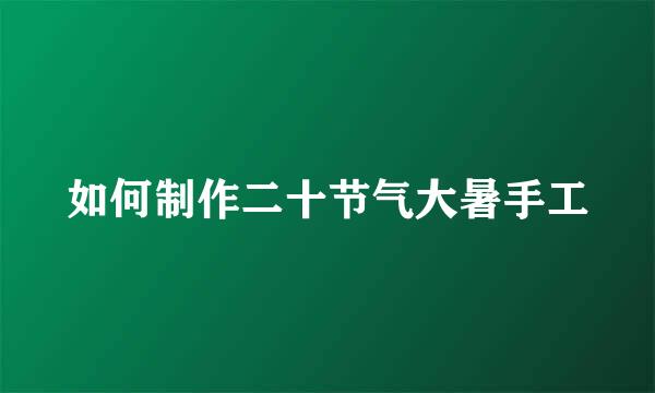 如何制作二十节气大暑手工