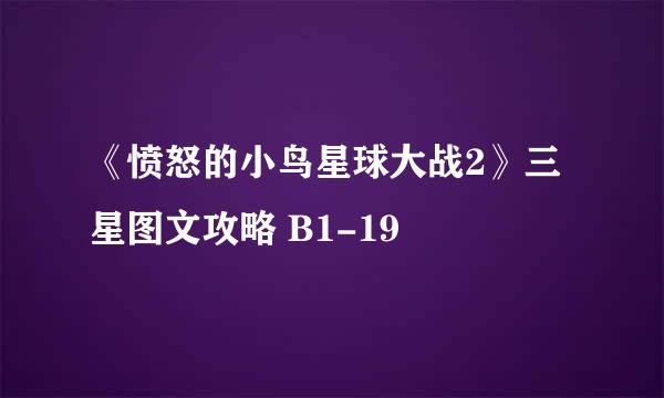《愤怒的小鸟星球大战2》三星图文攻略 B1-19