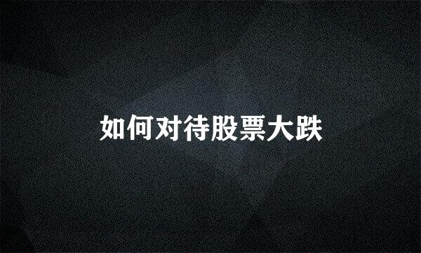如何对待股票大跌