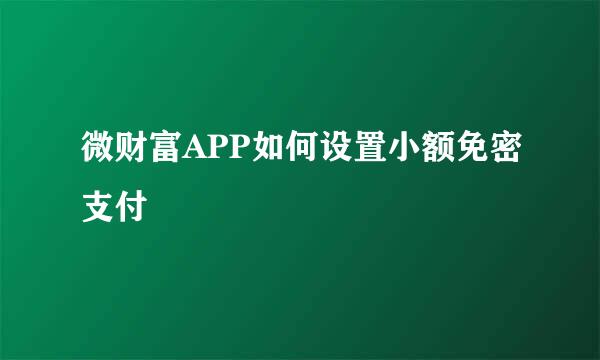 微财富APP如何设置小额免密支付