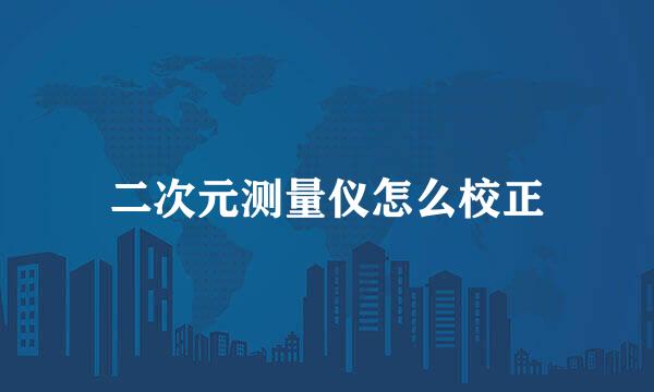 二次元测量仪怎么校正