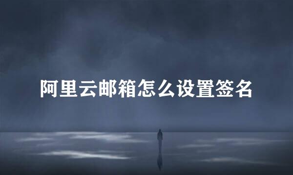 阿里云邮箱怎么设置签名