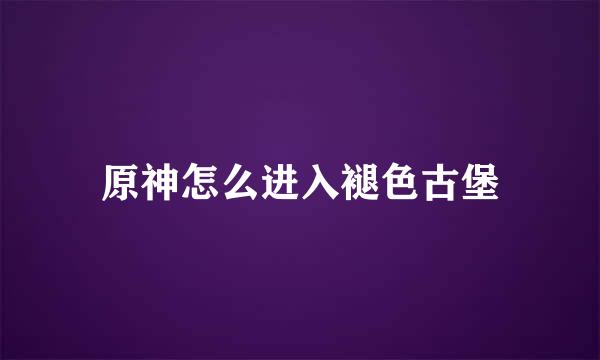 原神怎么进入褪色古堡