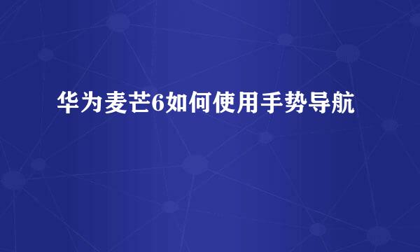 华为麦芒6如何使用手势导航
