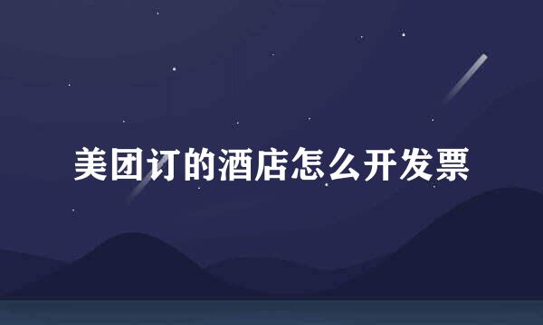 美团订的酒店怎么开发票