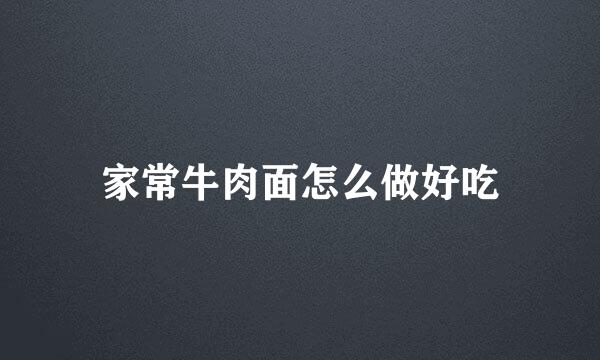家常牛肉面怎么做好吃