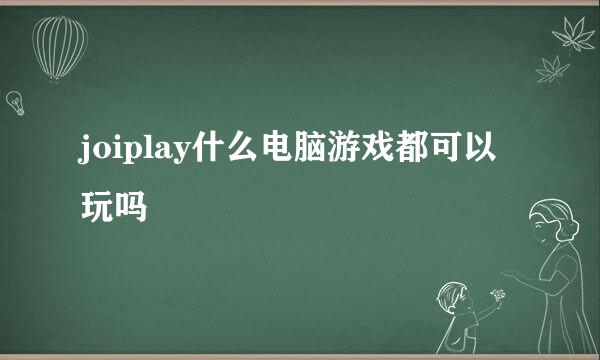 joiplay什么电脑游戏都可以玩吗