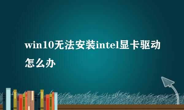 win10无法安装intel显卡驱动怎么办