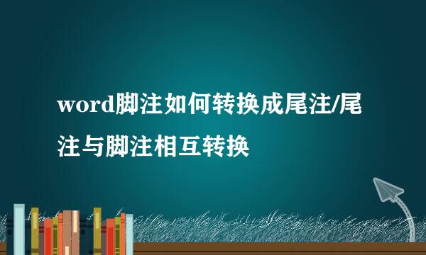word脚注如何转换成尾注/尾注与脚注相互转换