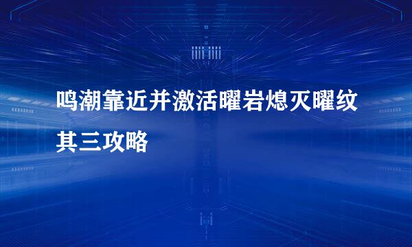 鸣潮靠近并激活曜岩熄灭曜纹其三攻略