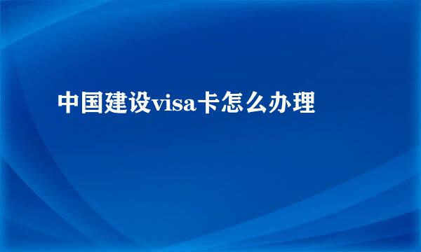 中国建设visa卡怎么办理