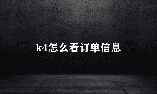 k4怎么看订单信息