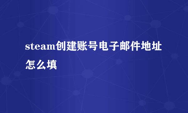 steam创建账号电子邮件地址怎么填