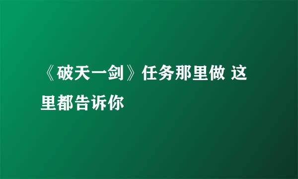 《破天一剑》任务那里做 这里都告诉你