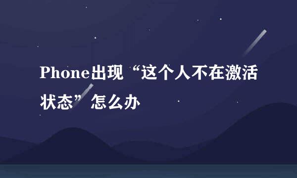 Phone出现“这个人不在激活状态”怎么办