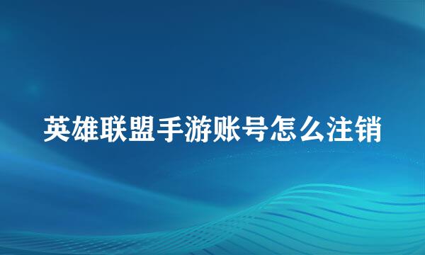 英雄联盟手游账号怎么注销