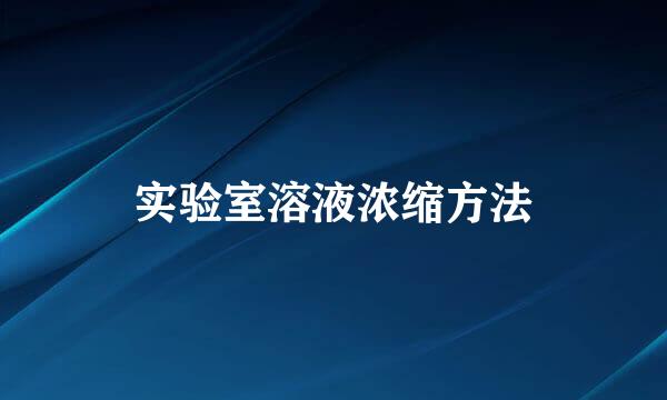 实验室溶液浓缩方法
