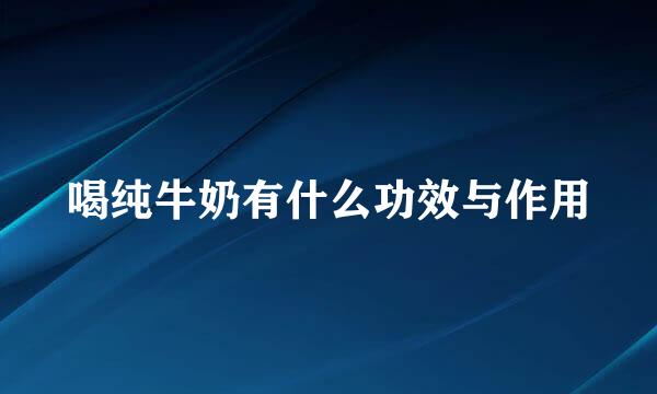 喝纯牛奶有什么功效与作用