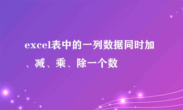 excel表中的一列数据同时加、减、乘、除一个数