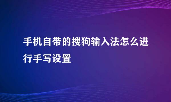手机自带的搜狗输入法怎么进行手写设置