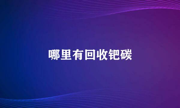 哪里有回收钯碳