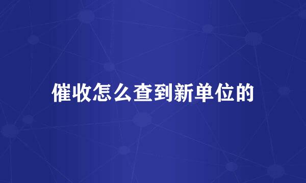 催收怎么查到新单位的
