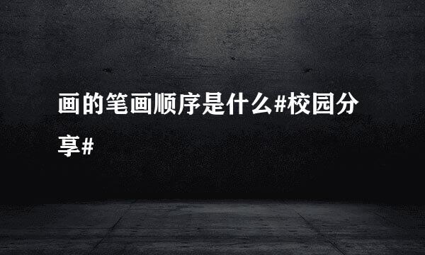 画的笔画顺序是什么#校园分享#