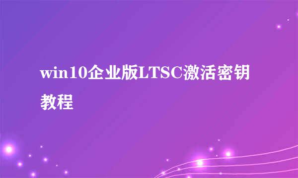 win10企业版LTSC激活密钥教程