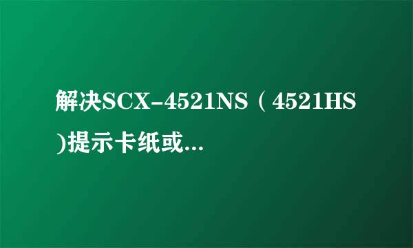 解决SCX-4521NS（4521HS)提示卡纸或缺纸，开/关