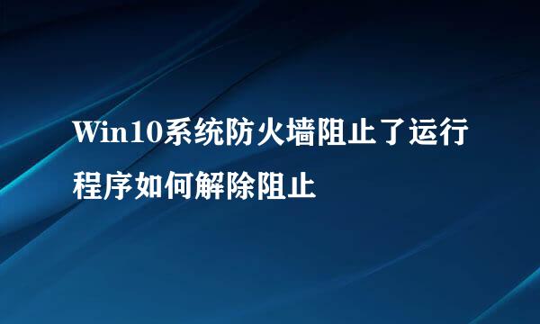 Win10系统防火墙阻止了运行程序如何解除阻止