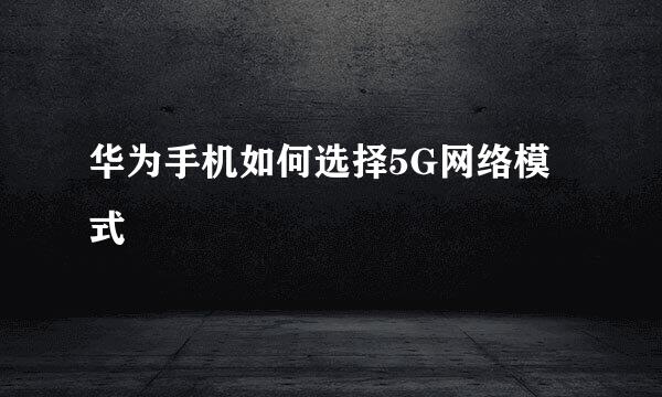 华为手机如何选择5G网络模式
