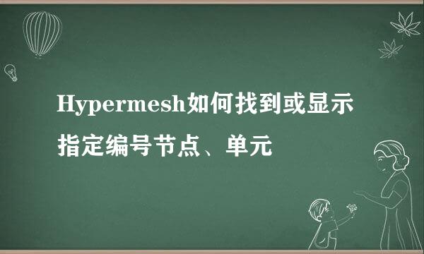 Hypermesh如何找到或显示指定编号节点、单元